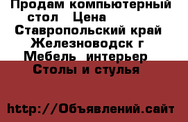 Продам компьютерный стол › Цена ­ 1 500 - Ставропольский край, Железноводск г. Мебель, интерьер » Столы и стулья   